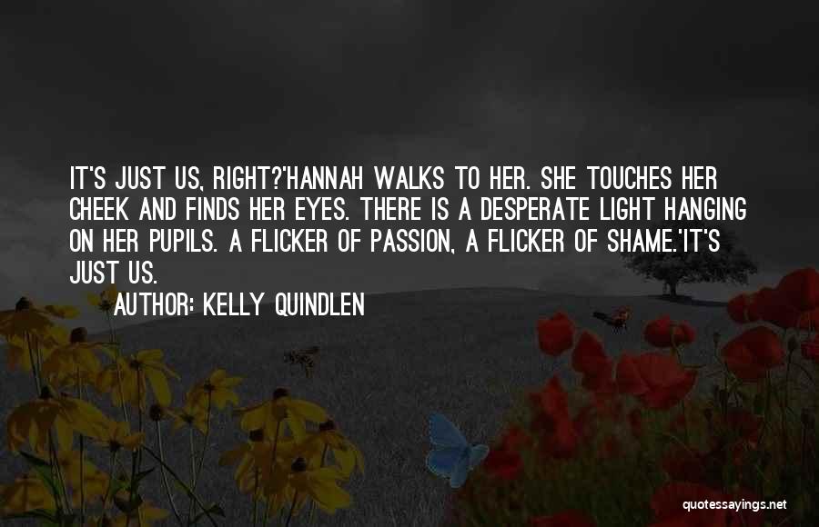 Kelly Quindlen Quotes: It's Just Us, Right?'hannah Walks To Her. She Touches Her Cheek And Finds Her Eyes. There Is A Desperate Light
