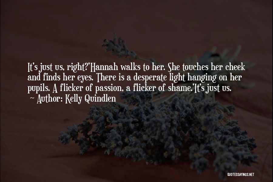 Kelly Quindlen Quotes: It's Just Us, Right?'hannah Walks To Her. She Touches Her Cheek And Finds Her Eyes. There Is A Desperate Light