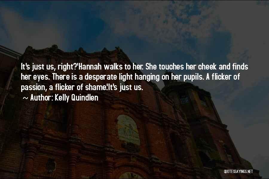Kelly Quindlen Quotes: It's Just Us, Right?'hannah Walks To Her. She Touches Her Cheek And Finds Her Eyes. There Is A Desperate Light