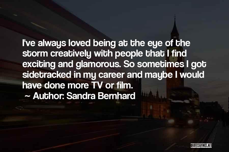 Sandra Bernhard Quotes: I've Always Loved Being At The Eye Of The Storm Creatively With People That I Find Exciting And Glamorous. So