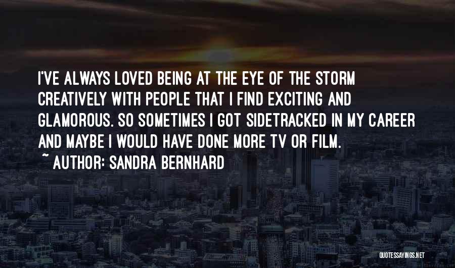 Sandra Bernhard Quotes: I've Always Loved Being At The Eye Of The Storm Creatively With People That I Find Exciting And Glamorous. So