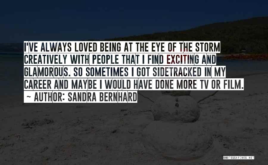 Sandra Bernhard Quotes: I've Always Loved Being At The Eye Of The Storm Creatively With People That I Find Exciting And Glamorous. So