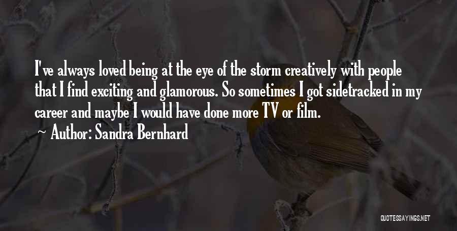 Sandra Bernhard Quotes: I've Always Loved Being At The Eye Of The Storm Creatively With People That I Find Exciting And Glamorous. So