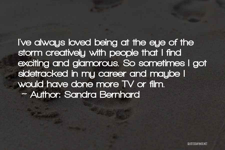 Sandra Bernhard Quotes: I've Always Loved Being At The Eye Of The Storm Creatively With People That I Find Exciting And Glamorous. So