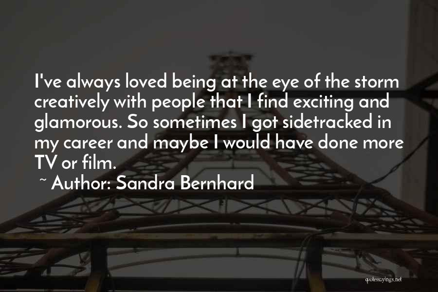 Sandra Bernhard Quotes: I've Always Loved Being At The Eye Of The Storm Creatively With People That I Find Exciting And Glamorous. So