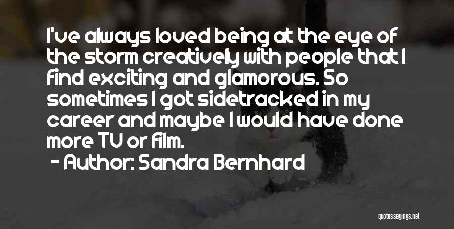 Sandra Bernhard Quotes: I've Always Loved Being At The Eye Of The Storm Creatively With People That I Find Exciting And Glamorous. So