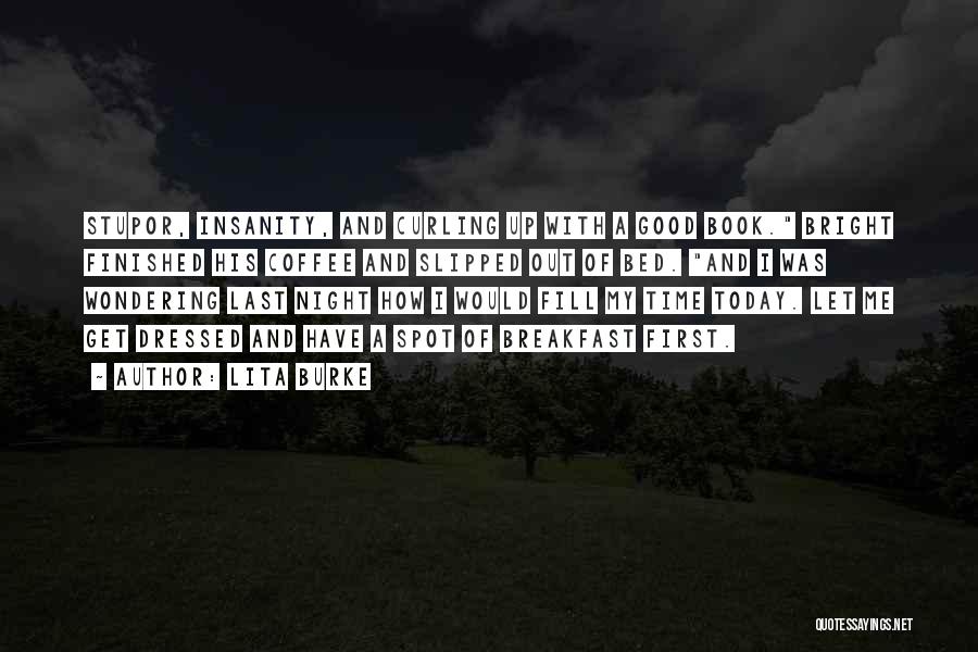 Lita Burke Quotes: Stupor, Insanity, And Curling Up With A Good Book. Bright Finished His Coffee And Slipped Out Of Bed. And I