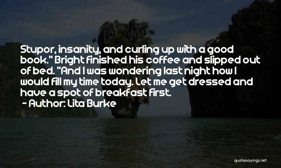 Lita Burke Quotes: Stupor, Insanity, And Curling Up With A Good Book. Bright Finished His Coffee And Slipped Out Of Bed. And I