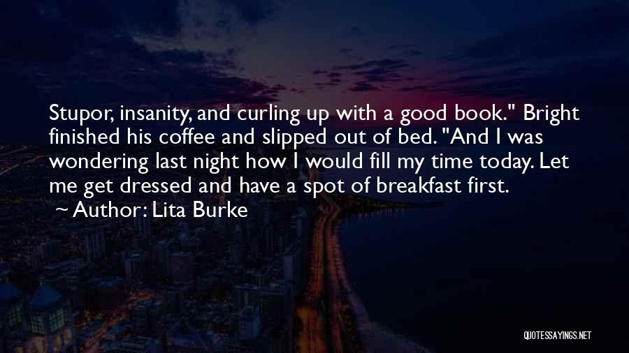 Lita Burke Quotes: Stupor, Insanity, And Curling Up With A Good Book. Bright Finished His Coffee And Slipped Out Of Bed. And I