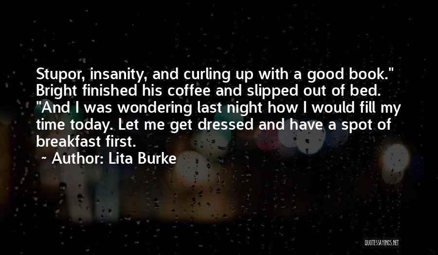 Lita Burke Quotes: Stupor, Insanity, And Curling Up With A Good Book. Bright Finished His Coffee And Slipped Out Of Bed. And I