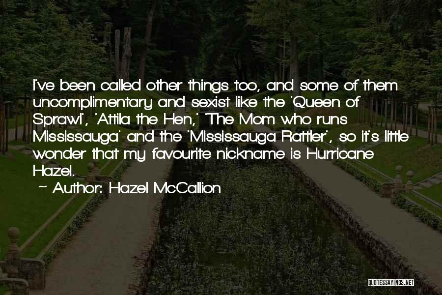 Hazel McCallion Quotes: I've Been Called Other Things Too, And Some Of Them Uncomplimentary And Sexist Like The 'queen Of Sprawl', 'attila The