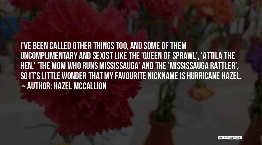 Hazel McCallion Quotes: I've Been Called Other Things Too, And Some Of Them Uncomplimentary And Sexist Like The 'queen Of Sprawl', 'attila The