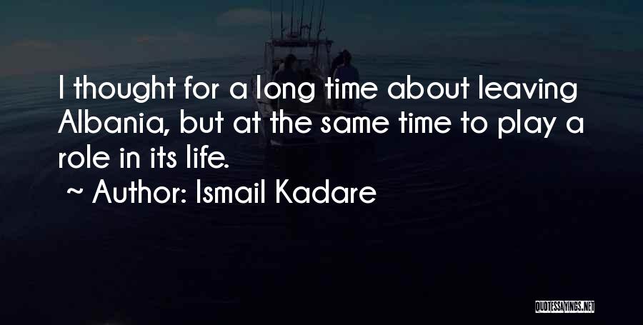 Ismail Kadare Quotes: I Thought For A Long Time About Leaving Albania, But At The Same Time To Play A Role In Its