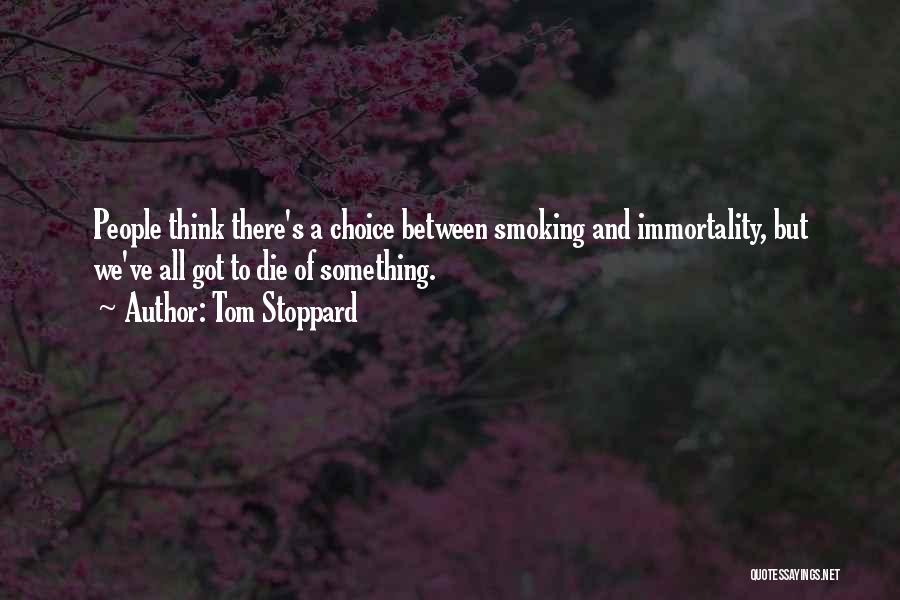 Tom Stoppard Quotes: People Think There's A Choice Between Smoking And Immortality, But We've All Got To Die Of Something.