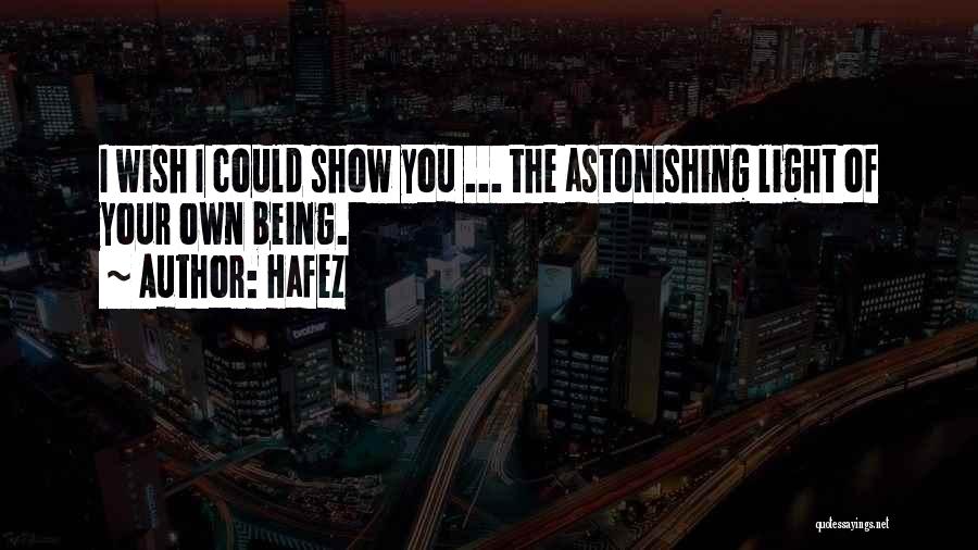 Hafez Quotes: I Wish I Could Show You ... The Astonishing Light Of Your Own Being.