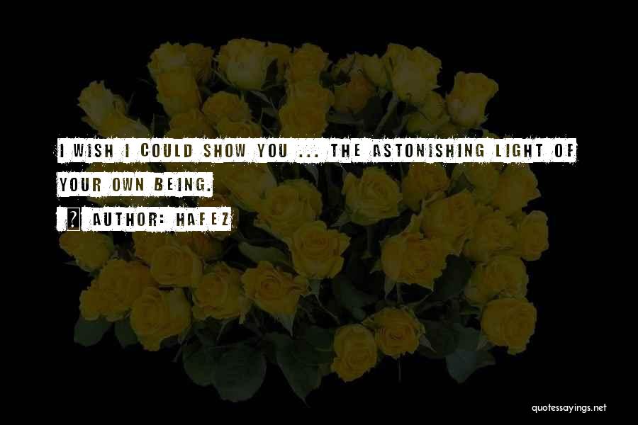 Hafez Quotes: I Wish I Could Show You ... The Astonishing Light Of Your Own Being.
