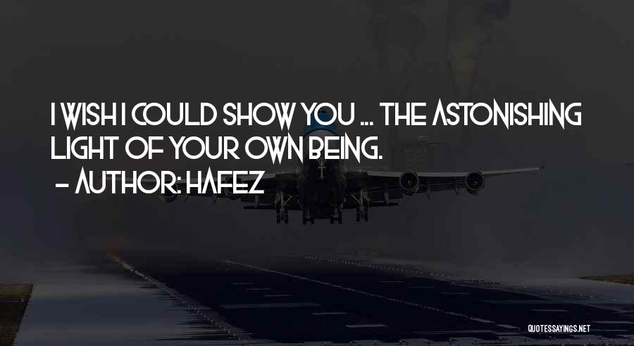 Hafez Quotes: I Wish I Could Show You ... The Astonishing Light Of Your Own Being.