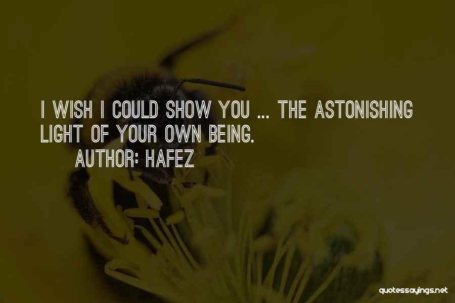 Hafez Quotes: I Wish I Could Show You ... The Astonishing Light Of Your Own Being.