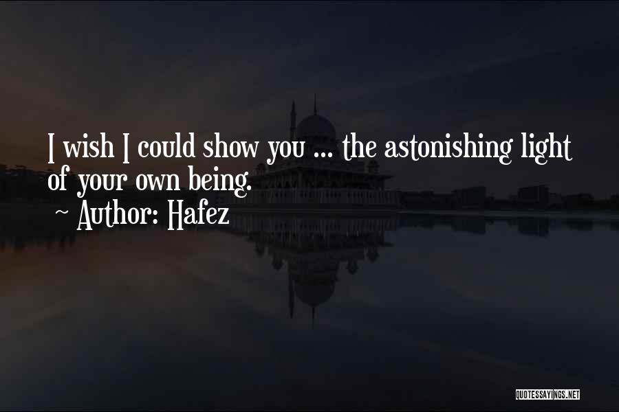 Hafez Quotes: I Wish I Could Show You ... The Astonishing Light Of Your Own Being.