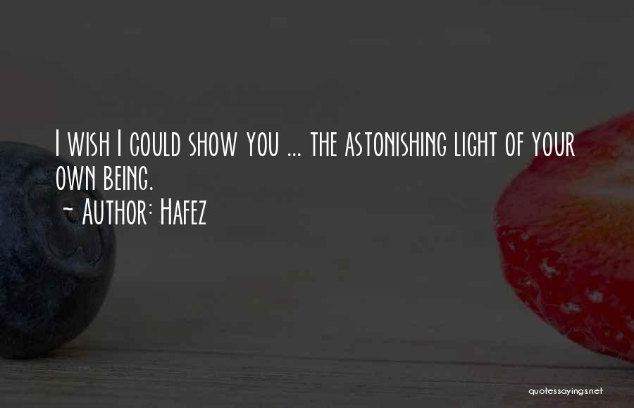 Hafez Quotes: I Wish I Could Show You ... The Astonishing Light Of Your Own Being.