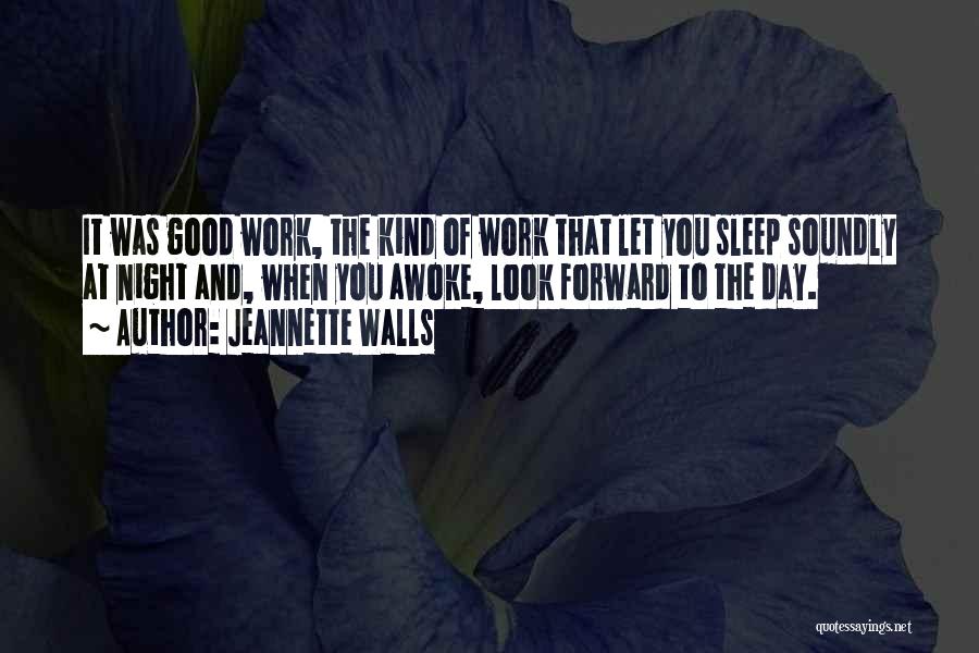 Jeannette Walls Quotes: It Was Good Work, The Kind Of Work That Let You Sleep Soundly At Night And, When You Awoke, Look