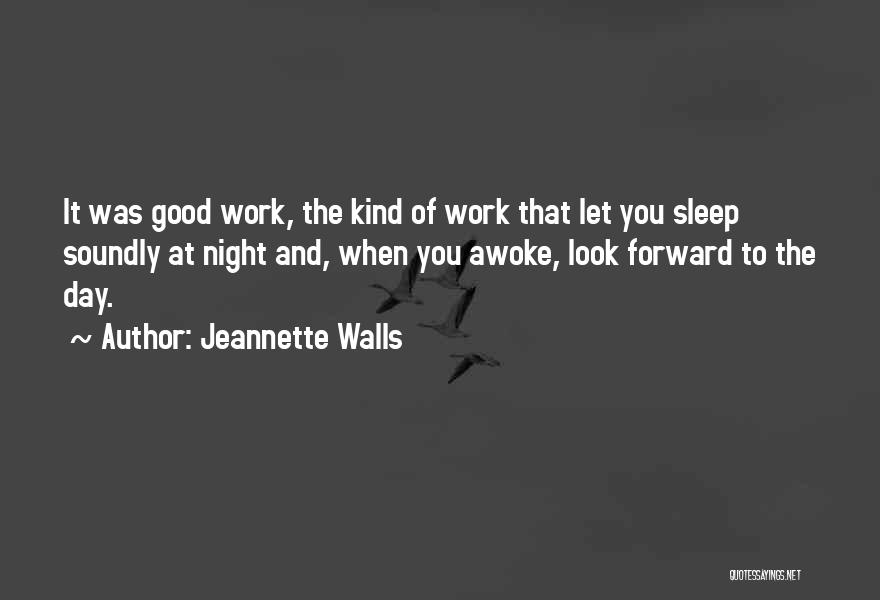 Jeannette Walls Quotes: It Was Good Work, The Kind Of Work That Let You Sleep Soundly At Night And, When You Awoke, Look