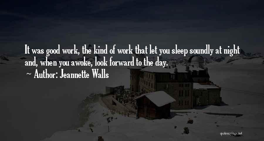 Jeannette Walls Quotes: It Was Good Work, The Kind Of Work That Let You Sleep Soundly At Night And, When You Awoke, Look