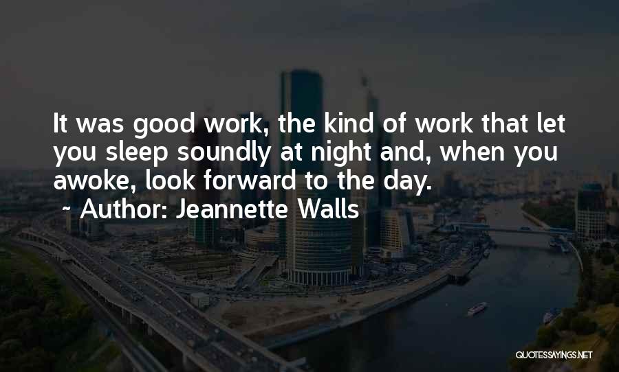 Jeannette Walls Quotes: It Was Good Work, The Kind Of Work That Let You Sleep Soundly At Night And, When You Awoke, Look