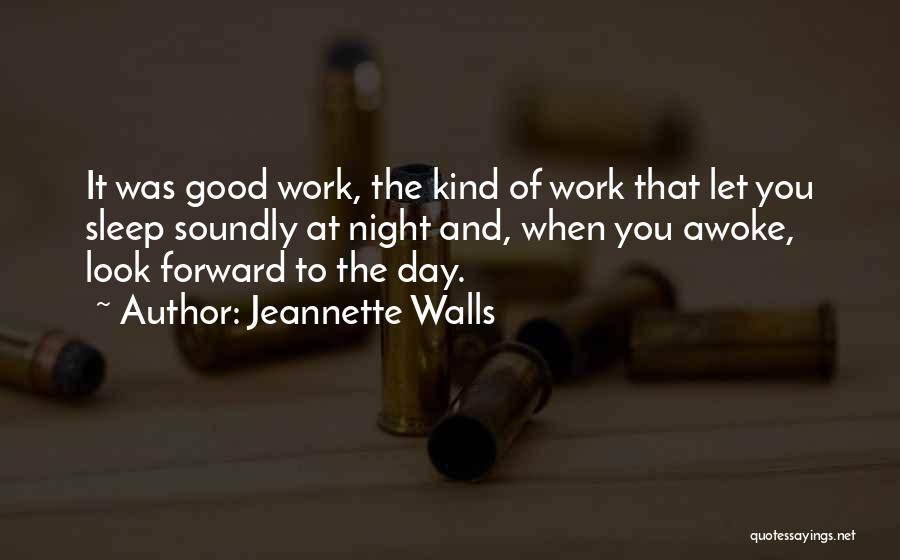 Jeannette Walls Quotes: It Was Good Work, The Kind Of Work That Let You Sleep Soundly At Night And, When You Awoke, Look