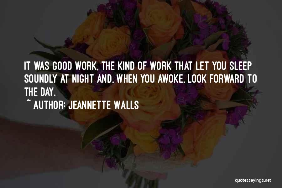 Jeannette Walls Quotes: It Was Good Work, The Kind Of Work That Let You Sleep Soundly At Night And, When You Awoke, Look