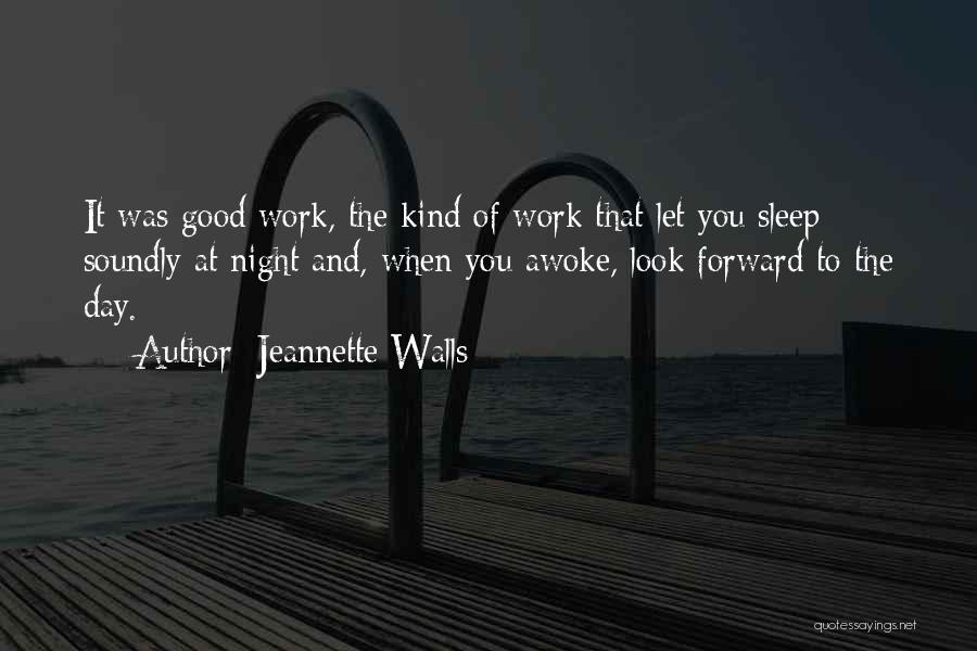 Jeannette Walls Quotes: It Was Good Work, The Kind Of Work That Let You Sleep Soundly At Night And, When You Awoke, Look