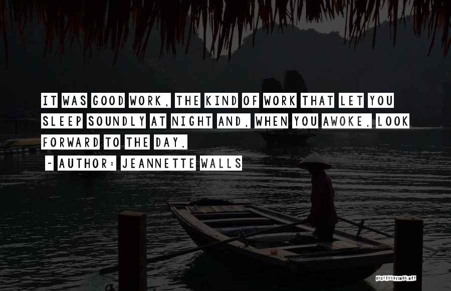 Jeannette Walls Quotes: It Was Good Work, The Kind Of Work That Let You Sleep Soundly At Night And, When You Awoke, Look