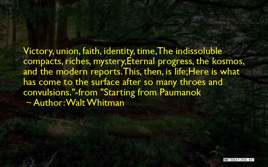 Walt Whitman Quotes: Victory, Union, Faith, Identity, Time,the Indissoluble Compacts, Riches, Mystery,eternal Progress, The Kosmos, And The Modern Reports.this, Then, Is Life;here Is