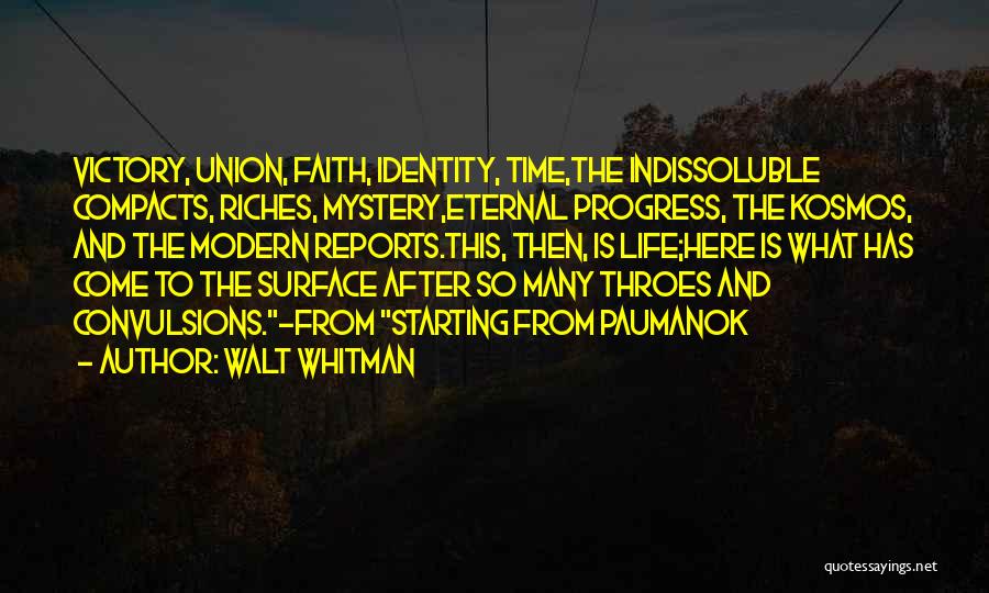 Walt Whitman Quotes: Victory, Union, Faith, Identity, Time,the Indissoluble Compacts, Riches, Mystery,eternal Progress, The Kosmos, And The Modern Reports.this, Then, Is Life;here Is