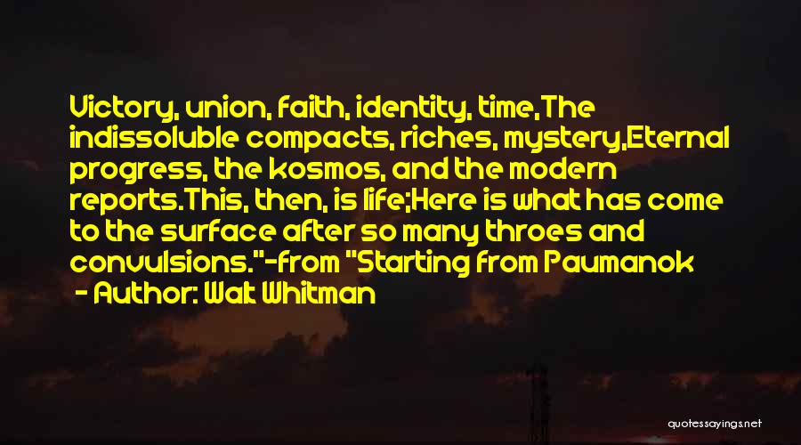 Walt Whitman Quotes: Victory, Union, Faith, Identity, Time,the Indissoluble Compacts, Riches, Mystery,eternal Progress, The Kosmos, And The Modern Reports.this, Then, Is Life;here Is