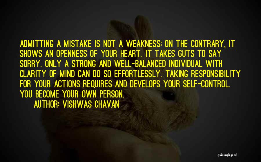 Vishwas Chavan Quotes: Admitting A Mistake Is Not A Weakness; On The Contrary, It Shows An Openness Of Your Heart. It Takes Guts