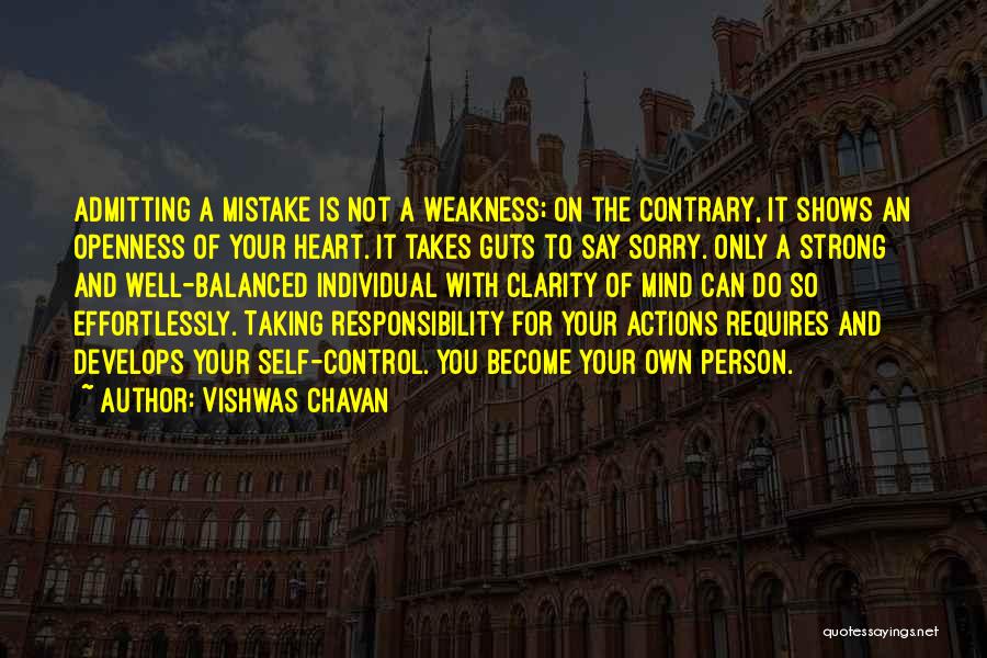 Vishwas Chavan Quotes: Admitting A Mistake Is Not A Weakness; On The Contrary, It Shows An Openness Of Your Heart. It Takes Guts