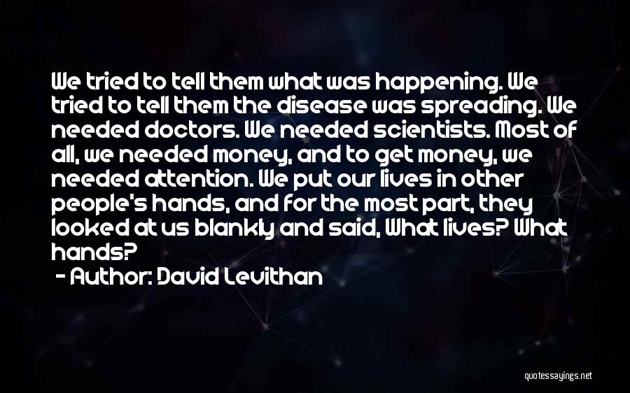 David Levithan Quotes: We Tried To Tell Them What Was Happening. We Tried To Tell Them The Disease Was Spreading. We Needed Doctors.