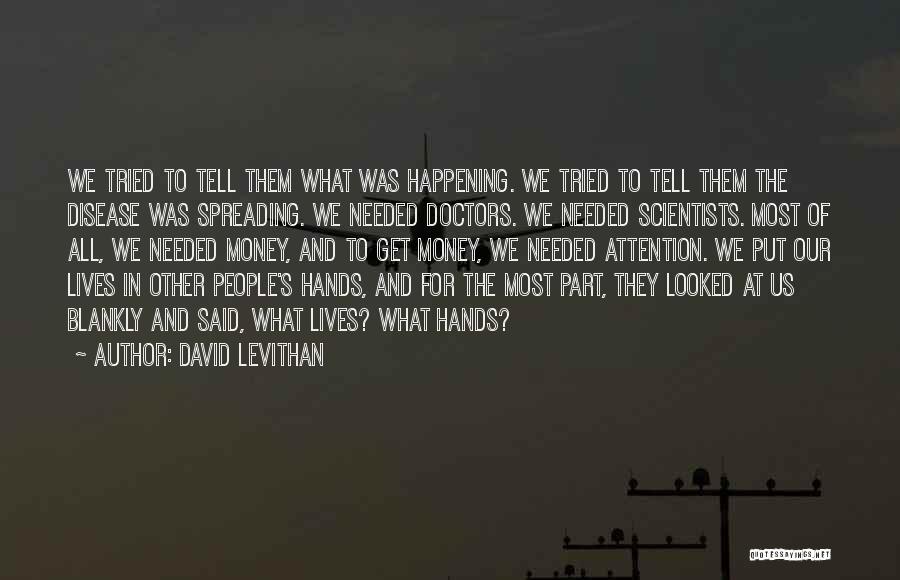 David Levithan Quotes: We Tried To Tell Them What Was Happening. We Tried To Tell Them The Disease Was Spreading. We Needed Doctors.
