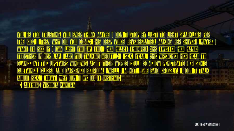 Virginia Kantra Quotes: You're Too Trusting. You Ever Think Maybe I Didn't Stop By Just To Light Sparklers For The Kid? Then Why