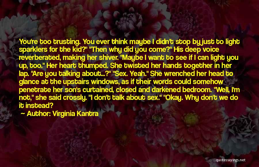 Virginia Kantra Quotes: You're Too Trusting. You Ever Think Maybe I Didn't Stop By Just To Light Sparklers For The Kid? Then Why
