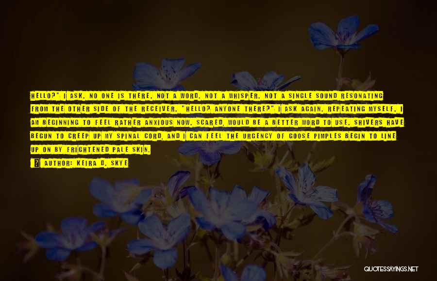 Keira D. Skye Quotes: Hello? I Ask. No One Is There. Not A Word. Not A Whisper. Not A Single Sound Resonating From The