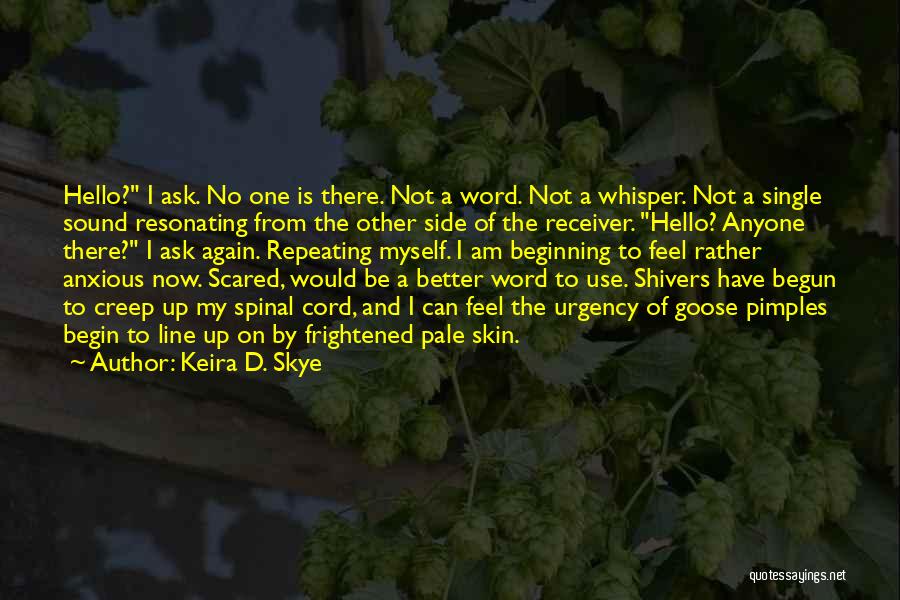 Keira D. Skye Quotes: Hello? I Ask. No One Is There. Not A Word. Not A Whisper. Not A Single Sound Resonating From The
