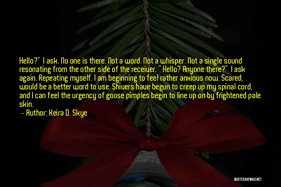 Keira D. Skye Quotes: Hello? I Ask. No One Is There. Not A Word. Not A Whisper. Not A Single Sound Resonating From The