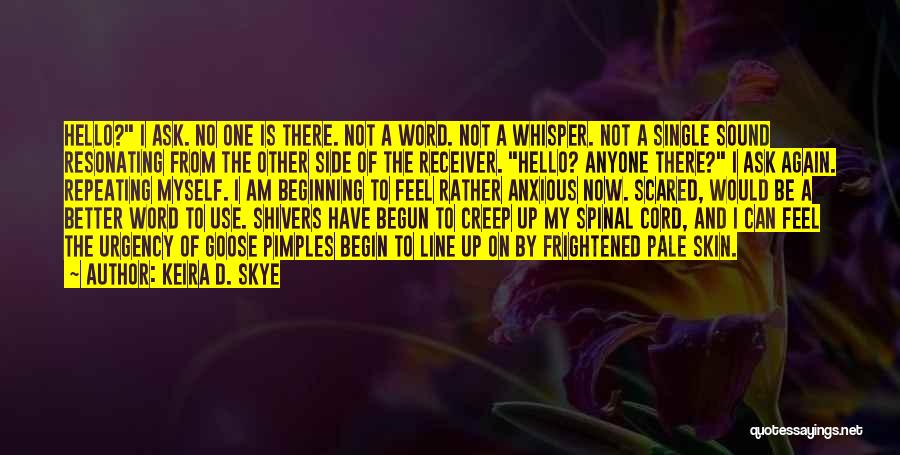 Keira D. Skye Quotes: Hello? I Ask. No One Is There. Not A Word. Not A Whisper. Not A Single Sound Resonating From The