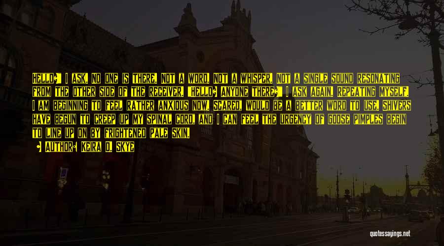 Keira D. Skye Quotes: Hello? I Ask. No One Is There. Not A Word. Not A Whisper. Not A Single Sound Resonating From The