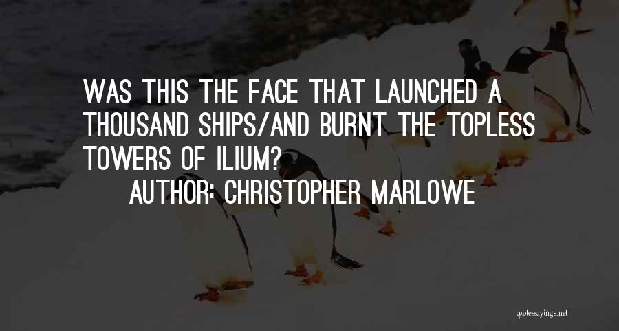 Christopher Marlowe Quotes: Was This The Face That Launched A Thousand Ships/and Burnt The Topless Towers Of Ilium?
