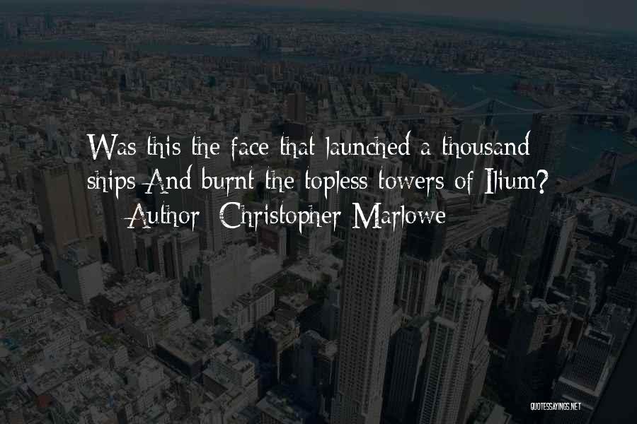 Christopher Marlowe Quotes: Was This The Face That Launched A Thousand Ships/and Burnt The Topless Towers Of Ilium?