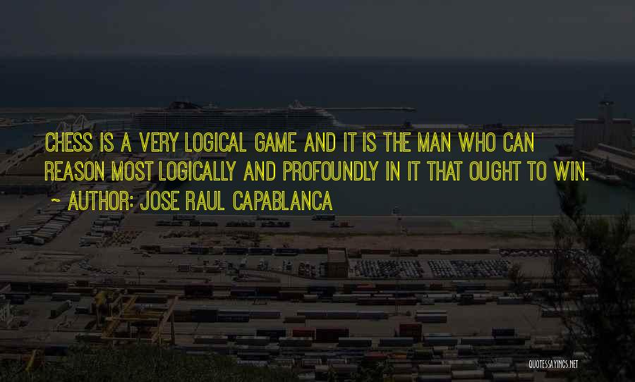 Jose Raul Capablanca Quotes: Chess Is A Very Logical Game And It Is The Man Who Can Reason Most Logically And Profoundly In It