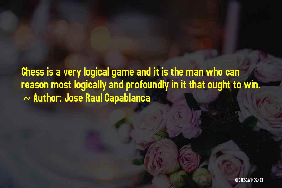 Jose Raul Capablanca Quotes: Chess Is A Very Logical Game And It Is The Man Who Can Reason Most Logically And Profoundly In It